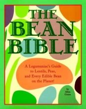 book cover of The Bean Bible: A Legumaniac's Guide To Lentils, Peas, And Every Edible Bean On The Planet! by Aliza Green