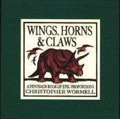 book cover of Wings, Horns, and Claws: A Dinosaur Book of Epic Proportions by Chris Wormell