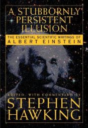 book cover of A stubbornly persistent illusion : the essential scientific writings of Albert Enstein by ستيفن هوكينج