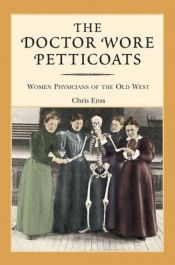 book cover of The doctor wore petticoats : women physicians of the old West by Chris Enss