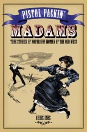 book cover of Pistol Packin' Madams: True Stories of Notorious Women of the Old West by Chris Enss