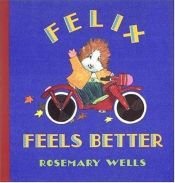 book cover of Felix feels better by Rosemary Wells