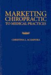 book cover of Marketing Chiropractic To Medical Practices by Christina L. Acampora