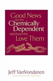 book cover of Good news for the chemically dependent and those who love them by Jeff VanVonderen