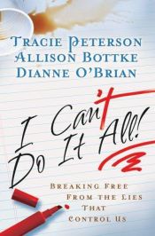book cover of I Can't Do It All! Breaking free from the lies that control us by Tracie Peterson
