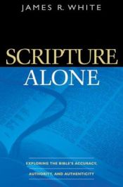book cover of Scripture Alone: Exploring the Bible's Accuracy, Authority and Authenticity by James R. White