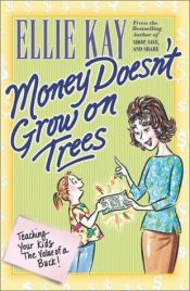 book cover of Money Doesn't Grow On Trees: Teaching Your Kids The Value Of A Buck by Ellie Kay