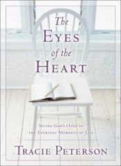 book cover of The Eyes of the Heart : Seeing God's Hand in the Everyday Moments of Life by Tracie Peterson