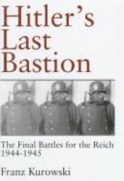 book cover of Hitler's Last Bastion: The Final Battles for the Reich, 1944-1945 by Franz Kurowski