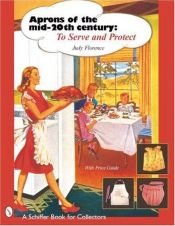 book cover of Aprons of the Mid-20th Century: To Serve and Protect (A Schiffer Book for Designers and Collectors) by Judy Florence