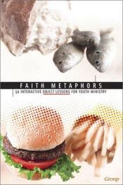 book cover of Faith Metaphors: 50 Interactive Object Lessons for Youth Ministry by Group Publishing