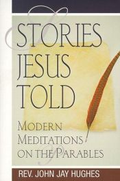book cover of Stories Jesus told : modern meditations on the parables by John Jay Hughes