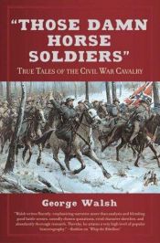 book cover of "Those damn horse soldiers" : true tales of the civil war cavalry by George Walsh