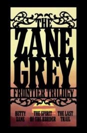 book cover of The Zane Grey Frontier Trilogy: Betty Zane, The Spirit of the Border, The Last Trail by Zane Grey