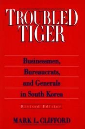 book cover of Troubled Tiger: Businessmen, Bureaucrats, and Generals in South Korea (East Gate Books) by Mark L. Clifford