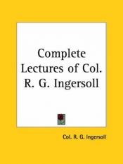 book cover of Colonel Robert G. Ingersoll's 44 complete lectures by Robert G. Ingersoll