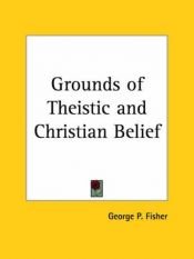 book cover of The grounds of theistic and Christian belief by George Park Fisher