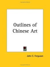 book cover of Outlines of Chinese Art by John C. Ferguson