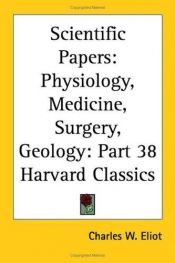 book cover of Scientific papers : physiology, medicine, surgery, geology ; with introduction and notes by Charles W. (editor) .. Eliot