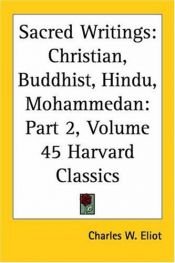 book cover of Sacred Writings: Buddhist, Hindu, Mohammedan & Christian (The Harvard Classics Deluxe Edition Vol. 2 No. 45) by Charles W. (editor) .. Eliot