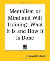 book cover of Mentalism or Mind and Will Training: What It Is and How It Is Done by R. Dimsdale Stocker