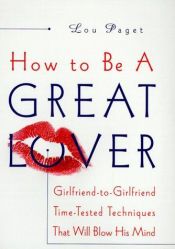 book cover of How To Be A Great Lover: Girlfriend-to-Girlfriend Totally Explicit Techniques That Will Blow His Mind by Lou Paget