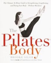 book cover of Pilates-kroppen : nøgle til personlig frigørelse : komplet vejledning i hvordan du selv kan gøre kroppen længere, stærkere og mere spændstig - uden maskiner by Brooke Siler