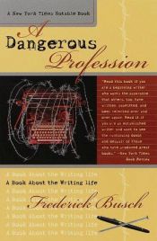 book cover of A Dangerous Profession: A Book About the Writing Life by Frederick Busch