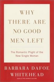 book cover of Why There Are No Good Men Left: The Romantic Plight of the New Single Woman by Barbara Whitehead