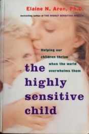 book cover of The Highly Sensitive Child: Helping Our Children Thrive When the World Overwhelms Them by Elaine Aron