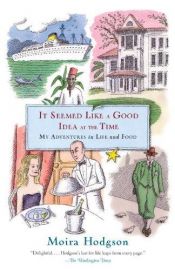 book cover of It Seemed Like a Good Idea at the Time: My Adventures in Life and Food by Moira Hodgson