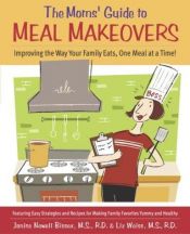 book cover of The Moms' Guide to Meal Makeovers: Improving the Way Your Family Eats, One Meal at a Time! by Janice Newell Bissex|Laura Coyle|Liz Weiss