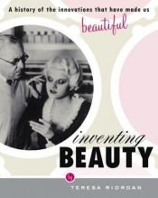 book cover of Inventing Beauty: A History of the Innovations that Have Made Us Beautiful by Teresa Riordan