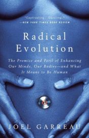 book cover of Radical Evolution: the Promise and Peril of Enhancing Our Minds, Our Bodies -- and What It Means to Be Human by Joel Garreau