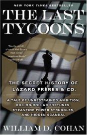 book cover of The Last Tycoons: The Secret History of Lazard Frères & Co by William D. Cohan