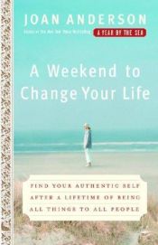 book cover of A Weekend to Change Your Life: Find Your Authentic Self After a Lifetime of Being All Things to All People by Joan Anderson
