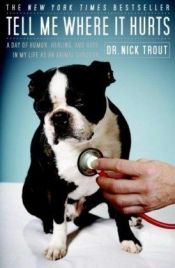 book cover of Tell Me Where It Hurts: A Day of Humor, Healing and Hope in My Life as an Animal Surgeon (2008) by Nick Trout