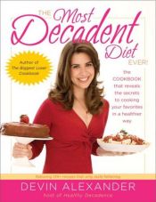 book cover of The Most Decadent Diet Ever!: The cookbook that reveals the secrets to cooking your favorites in a healthier way by Devin Alexander