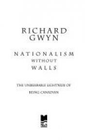 book cover of Nationalism Without Walls: The Unbearable Lightness of Being Canadian by Richard J. Gwyn