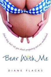 book cover of Bear With Me: What They Don't Tell You About Pregnancy and New Motherhood by Diane Flacks