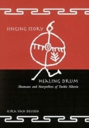 book cover of Singing Story, Healing Drum: Shamans and Storytellers of Turkic Siberia by Kira Van Deusen
