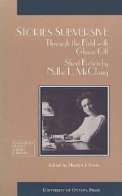 book cover of Stories Subversive : Through the Field with Gloves Off - Short Fiction by Nellie L. McClung by Nellie McClung