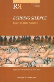 book cover of Echoing Silence: Essays on Arctic Narrative (Reappraisals: Canadian Writers Series) by John Moss