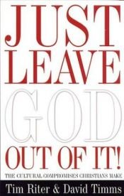 book cover of Just Leave God Out of It: The Cultural Compromises Christians Make by Tim Riter