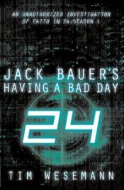 book cover of Jack Bauer's Having a Bad Day: An Unauthorized Investigation of Faith in 24: Season 1 by Tim Wesemann