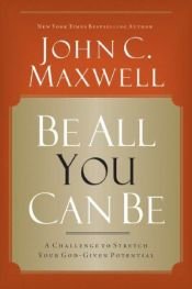 book cover of Be All You Can Be: A Challenge to Stretch Your God-Given Potential by John C. Maxwell