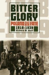 book cover of Bitter glory : Poland and its fate, 1918 to 1939 by Richard M. Watt