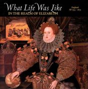 book cover of What Life Was Like in the Realm of Elizabeth : England, AD 1533-1603 by Time-Life Books