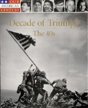 book cover of (Our American Century, 06) Decade of Triumph: The 40s by Time-Life Books