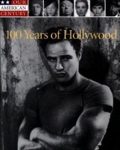 book cover of 100 Years of Hollywood (Our American Century) by Time-Life Books